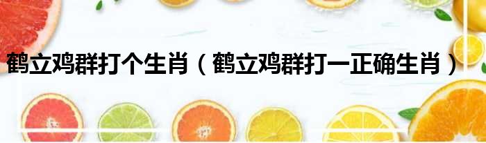 鹤立鸡群打一个生肖 最佳答案 (鹤立鸡群打一数字)